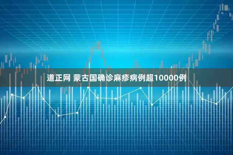 道正网 蒙古国确诊麻疹病例超10000例