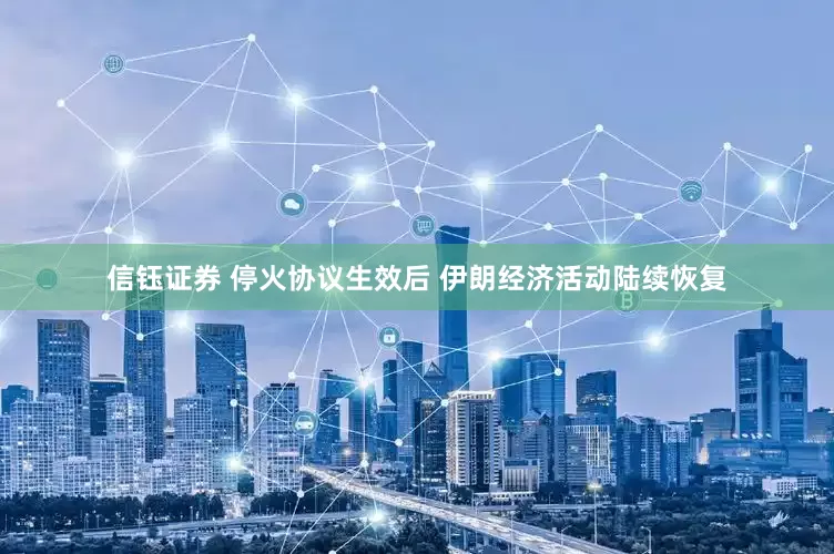 信钰证券 停火协议生效后 伊朗经济活动陆续恢复