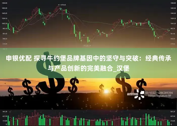 申银优配 探寻牛约堡品牌基因中的坚守与突破：经典传承与产品创新的完美融合_汉堡