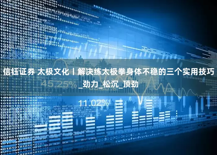 信钰证券 太极文化丨解决练太极拳身体不稳的三个实用技巧_劲力_松沉_顶劲