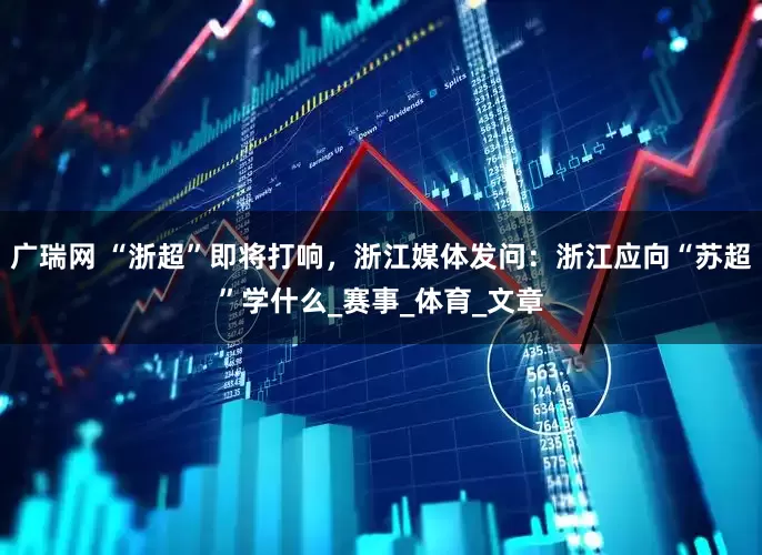 广瑞网 “浙超”即将打响，浙江媒体发问：浙江应向“苏超”学什么_赛事_体育_文章