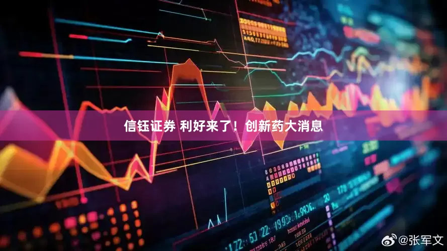 信钰证券 利好来了！创新药大消息