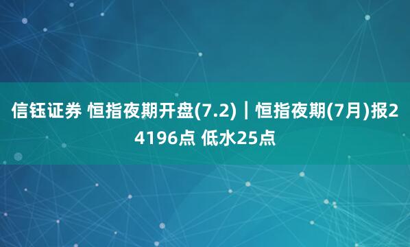 信钰证券 恒指夜期开盘(7.2)︱恒指夜期(7月)报24196点 低水25点
