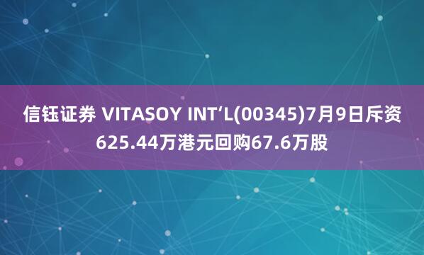 信钰证券 VITASOY INT‘L(00345)7月9日斥资625.44万港元回购67.6万股