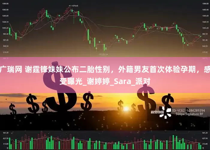 广瑞网 谢霆锋妹妹公布二胎性别，外籍男友首次体验孕期，感受曝光_谢婷婷_Sara_派对