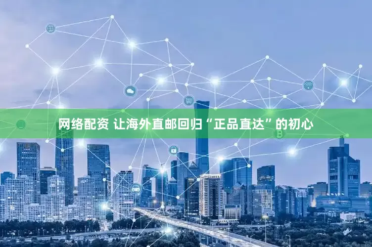 网络配资 让海外直邮回归“正品直达”的初心