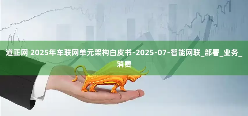 道正网 2025年车联网单元架构白皮书-2025-07-智能网联_部署_业务_消费