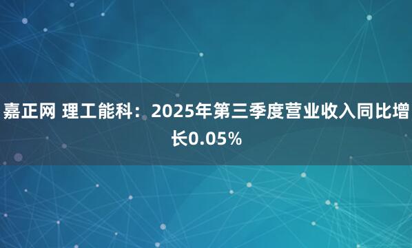 嘉正网 理工能科：2025年第三季度营业收入同比增长0.05%