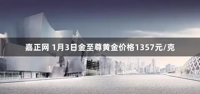 嘉正网 1月3日金至尊黄金价格1357元/克
