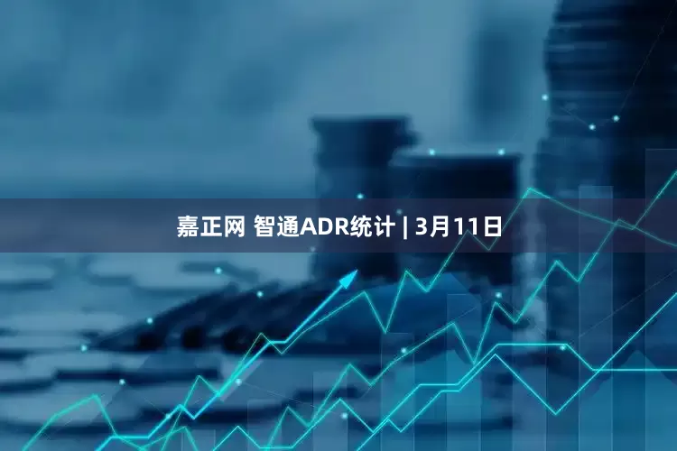 嘉正网 智通ADR统计 | 3月11日