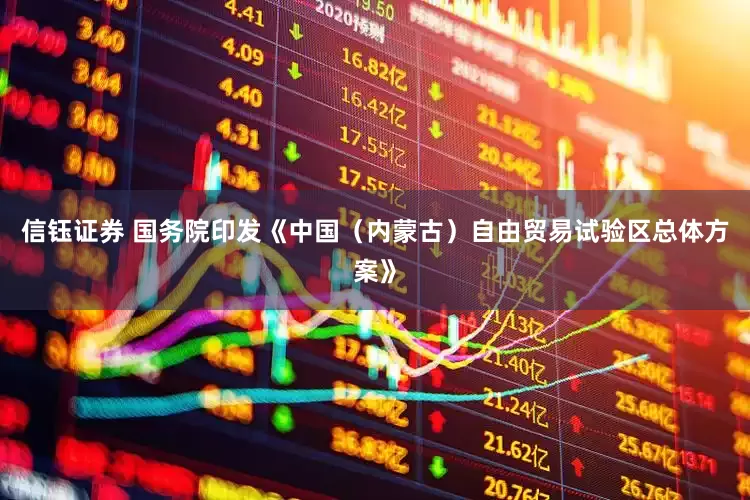 信钰证券 国务院印发《中国（内蒙古）自由贸易试验区总体方案》